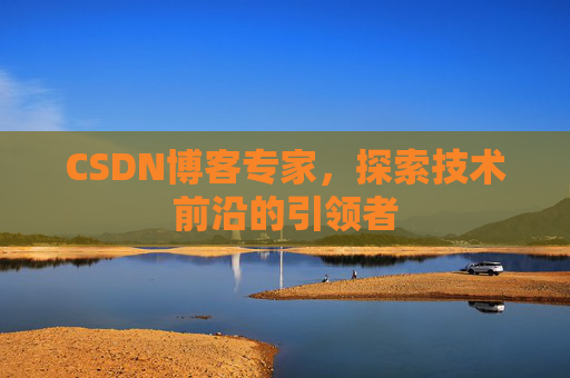 CSDN博客专家，探索技术前沿的引领者